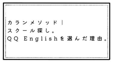 【スクール探し】カランメソッドを受けたくて、QQ Englishを選んだ理由！
